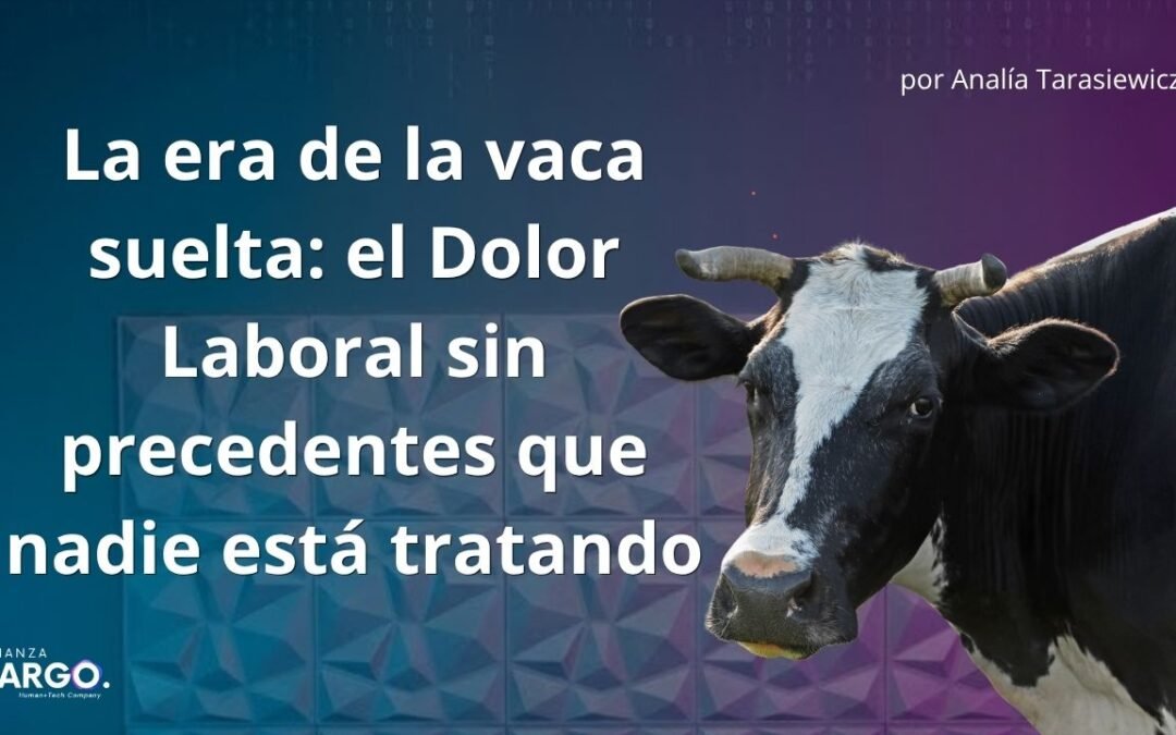 La era de la vaca suelta: el Dolor Laboral sin precedentes que nadie está tratando. Por Analía Tarasiewicz
